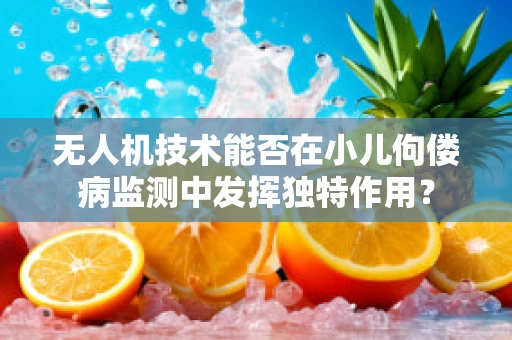 无人机技术能否在小儿佝偻病监测中发挥独特作用？