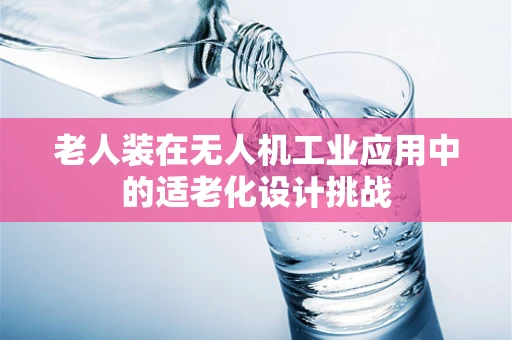 老人装在无人机工业应用中的适老化设计挑战