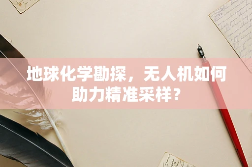 地球化学勘探，无人机如何助力精准采样？