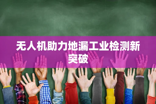 无人机助力地漏工业检测新突破