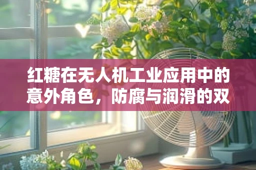 红糖在无人机工业应用中的意外角色，防腐与润滑的双重挑战