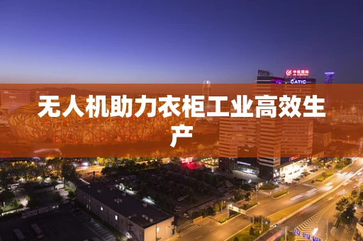 无人机助力衣柜工业高效生产