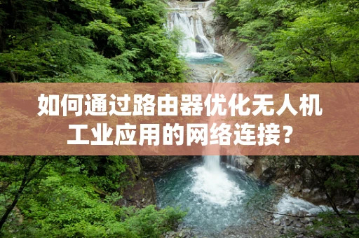 如何通过路由器优化无人机工业应用的网络连接？