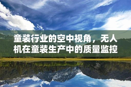 童装行业的空中视角，无人机在童装生产中的质量监控新维度