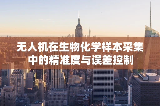 无人机在生物化学样本采集中的精准度与误差控制