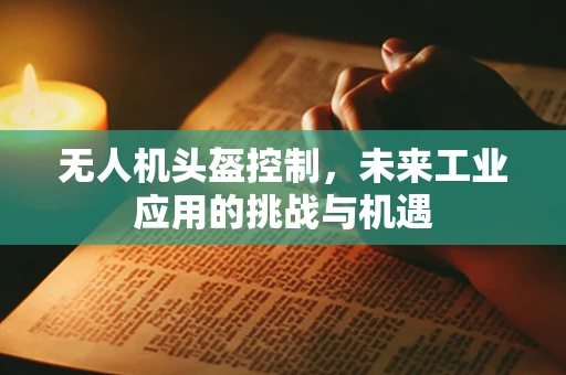 无人机头盔控制，未来工业应用的挑战与机遇