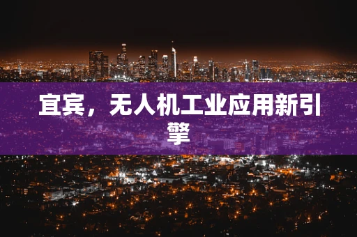 宜宾，无人机工业应用新引擎