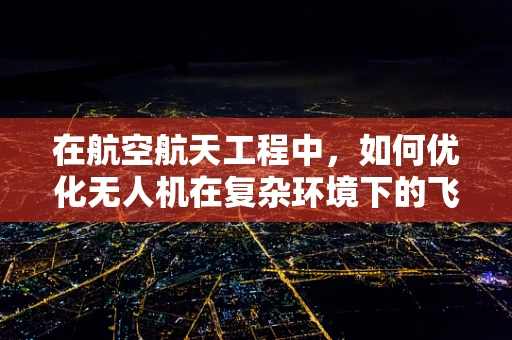 在航空航天工程中，如何优化无人机在复杂环境下的飞行稳定性？
