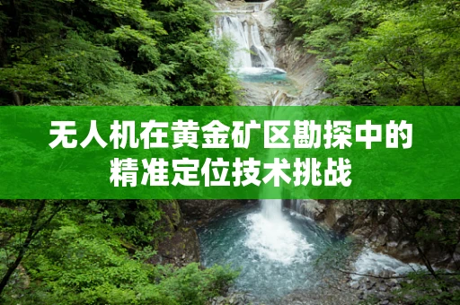无人机在黄金矿区勘探中的精准定位技术挑战