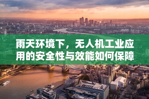 雨天环境下，无人机工业应用的安全性与效能如何保障？