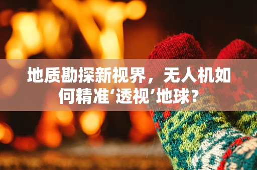 地质勘探新视界，无人机如何精准‘透视’地球？