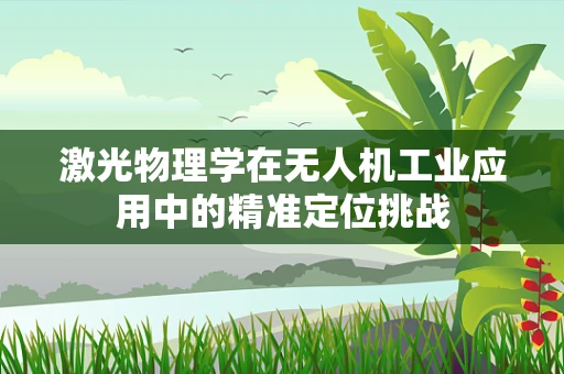 激光物理学在无人机工业应用中的精准定位挑战