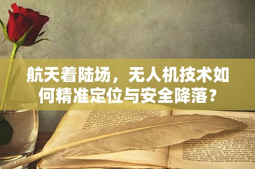 航天着陆场，无人机技术如何精准定位与安全降落？