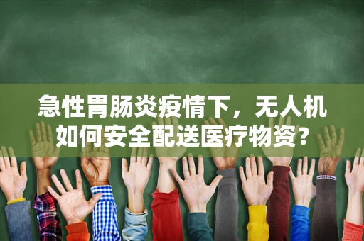 急性胃肠炎疫情下，无人机如何安全配送医疗物资？