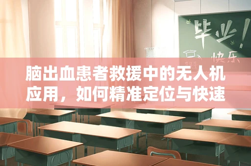 脑出血患者救援中的无人机应用，如何精准定位与快速响应？