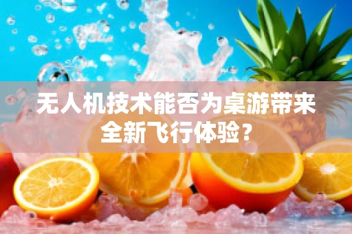 无人机技术能否为桌游带来全新飞行体验？