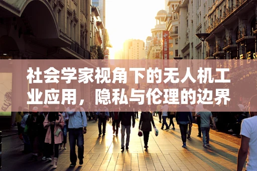 社会学家视角下的无人机工业应用，隐私与伦理的边界在哪里？