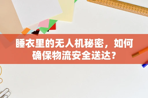 睡衣里的无人机秘密，如何确保物流安全送达？
