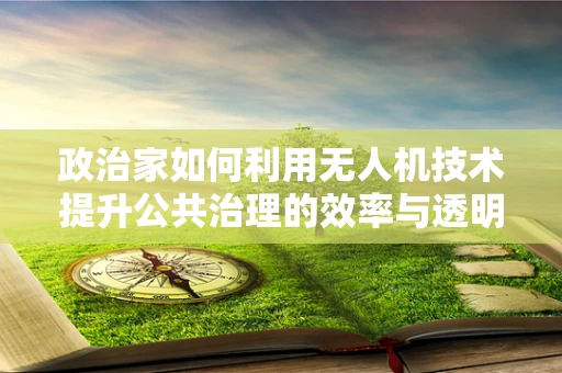 政治家如何利用无人机技术提升公共治理的效率与透明度？