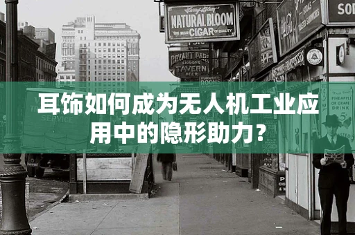 耳饰如何成为无人机工业应用中的隐形助力？