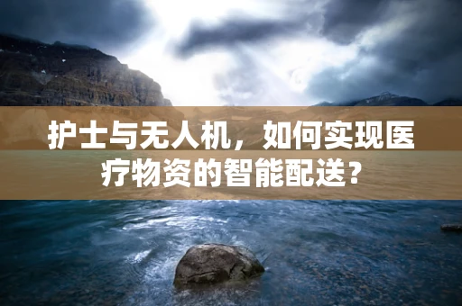 护士与无人机，如何实现医疗物资的智能配送？
