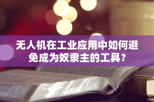无人机在工业应用中如何避免成为奴隶主的工具？