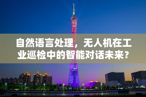 自然语言处理，无人机在工业巡检中的智能对话未来？