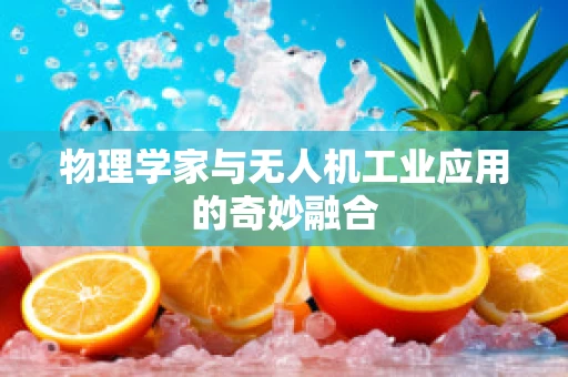 物理学家与无人机工业应用的奇妙融合