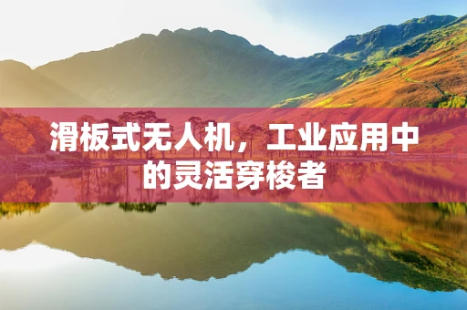 滑板式无人机，工业应用中的灵活穿梭者