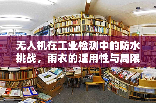 无人机在工业检测中的防水挑战，雨衣的适用性与局限性？