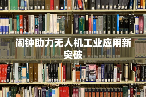 闹钟助力无人机工业应用新突破