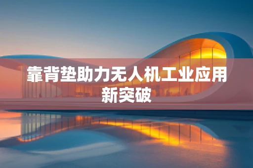 靠背垫助力无人机工业应用新突破