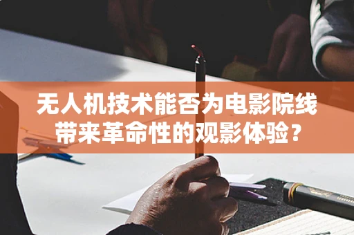 无人机技术能否为电影院线带来革命性的观影体验？
