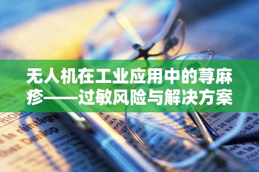 无人机在工业应用中的荨麻疹——过敏风险与解决方案？