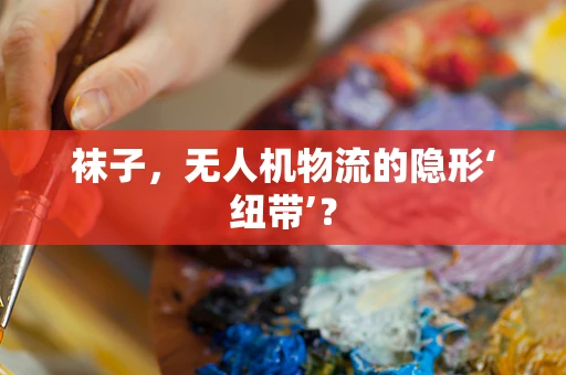 袜子，无人机物流的隐形‘纽带’？