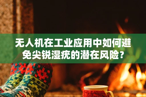 无人机在工业应用中如何避免尖锐湿疣的潜在风险？