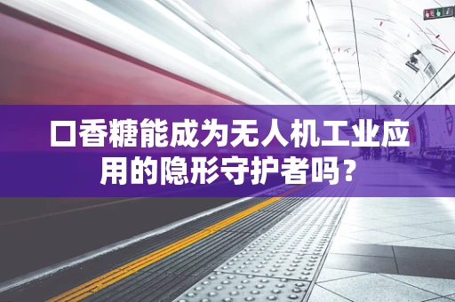 口香糖能成为无人机工业应用的隐形守护者吗？