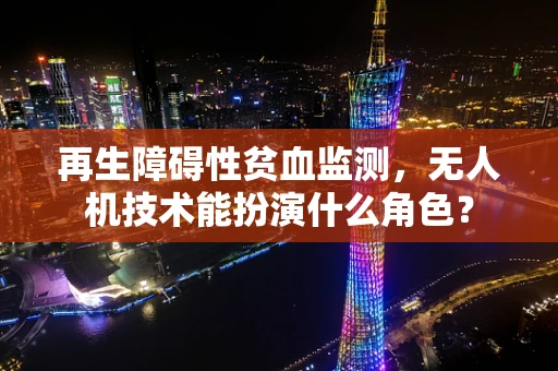 再生障碍性贫血监测，无人机技术能扮演什么角色？