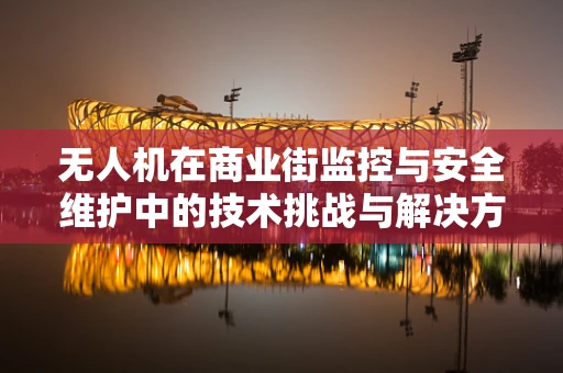 无人机在商业街监控与安全维护中的技术挑战与解决方案