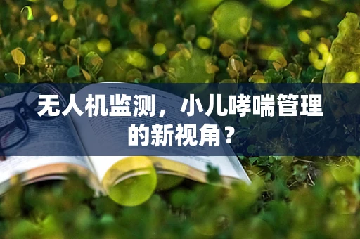 无人机监测，小儿哮喘管理的新视角？