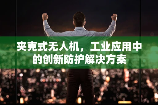 夹克式无人机，工业应用中的创新防护解决方案