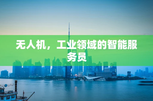 无人机，工业领域的智能服务员