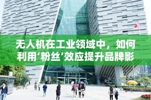 无人机在工业领域中，如何利用‘粉丝’效应提升品牌影响力？