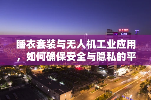 睡衣套装与无人机工业应用，如何确保安全与隐私的平衡？