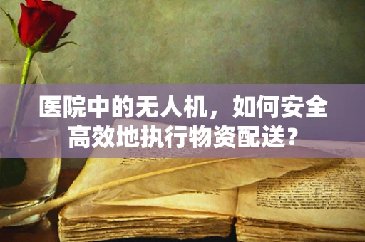 医院中的无人机，如何安全高效地执行物资配送？