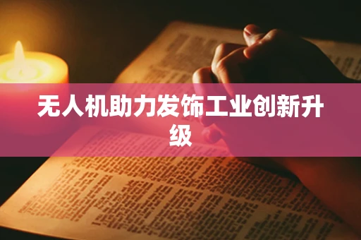 无人机助力发饰工业创新升级