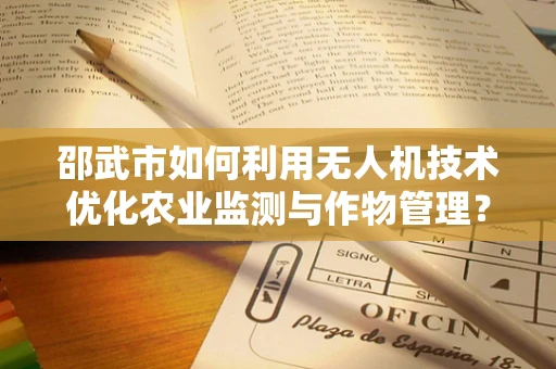 邵武市如何利用无人机技术优化农业监测与作物管理？