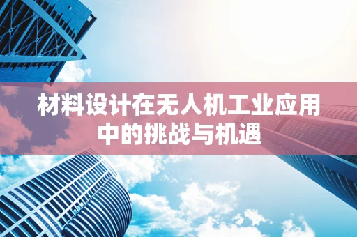 材料设计在无人机工业应用中的挑战与机遇