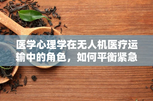 医学心理学在无人机医疗运输中的角色，如何平衡紧急需求与患者心理安全？