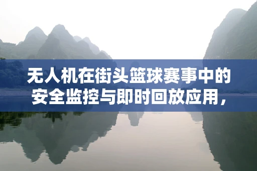 无人机在街头篮球赛事中的安全监控与即时回放应用，可行性与挑战？